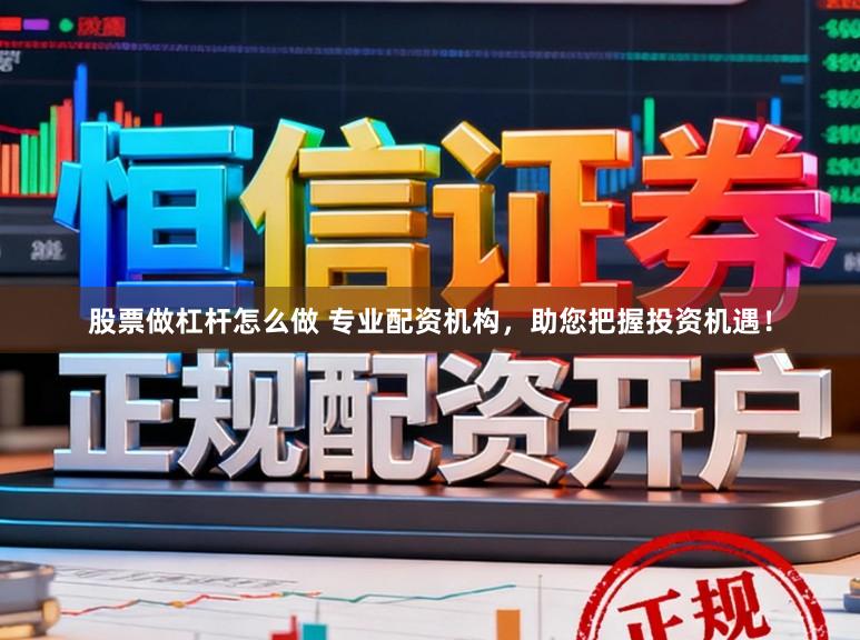 股票做杠杆怎么做 专业配资机构，助您把握投资机遇！
