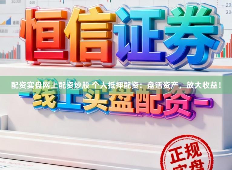 配资实盘网上配资炒股 个人抵押配资：盘活资产，放大收益！