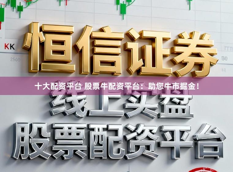 十大配资平台 股票牛配资平台：助您牛市掘金！