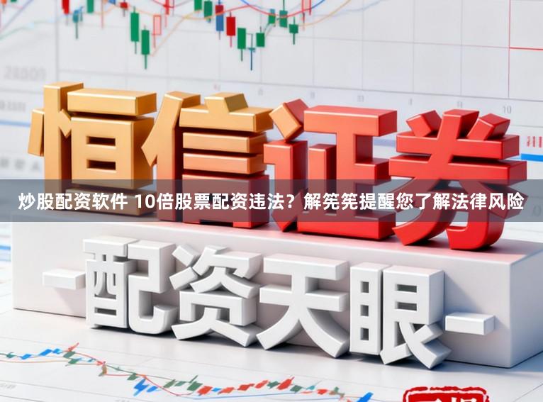 炒股配资软件 10倍股票配资违法？解筅筅提醒您了解法律风险