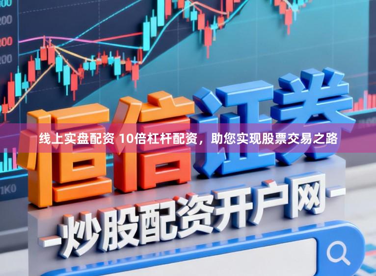 线上实盘配资 10倍杠杆配资，助您实现股票交易之路