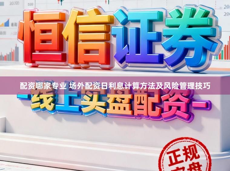 配资哪家专业 场外配资日利息计算方法及风险管理技巧