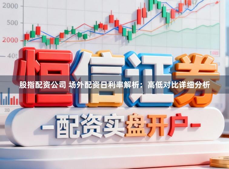 股指配资公司 场外配资日利率解析：高低对比详细分析
