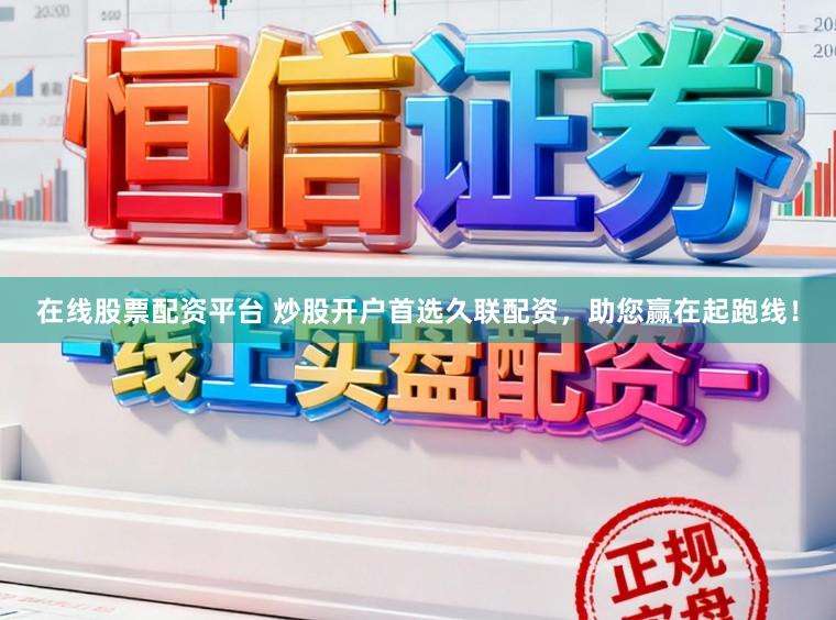 在线股票配资平台 炒股开户首选久联配资，助您赢在起跑线！