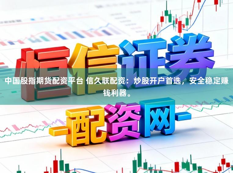 中国股指期货配资平台 信久联配资：炒股开户首选，安全稳定赚钱利器。