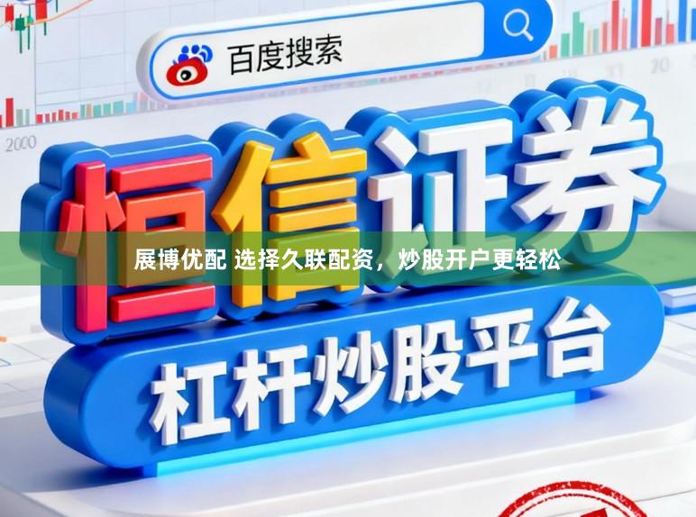 展博优配 选择久联配资，炒股开户更轻松