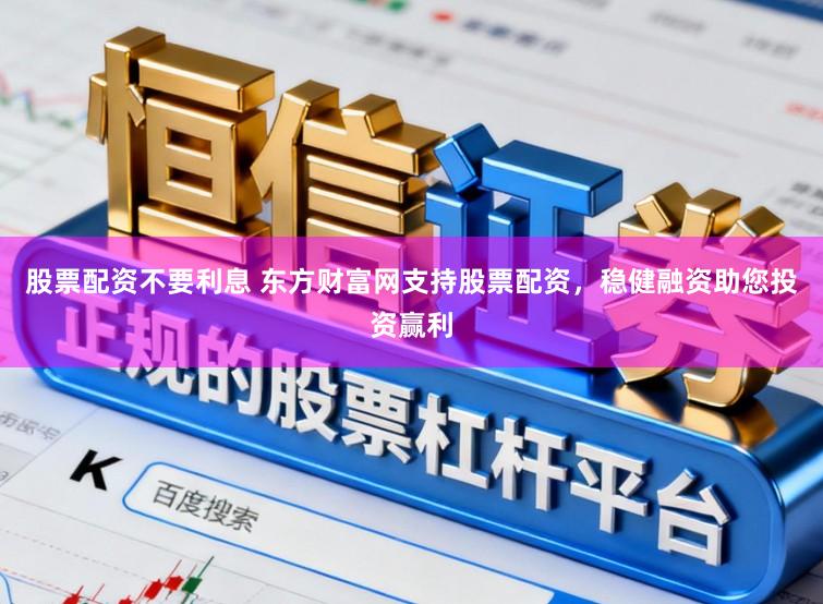 股票配资不要利息 东方财富网支持股票配资，稳健融资助您投资赢利