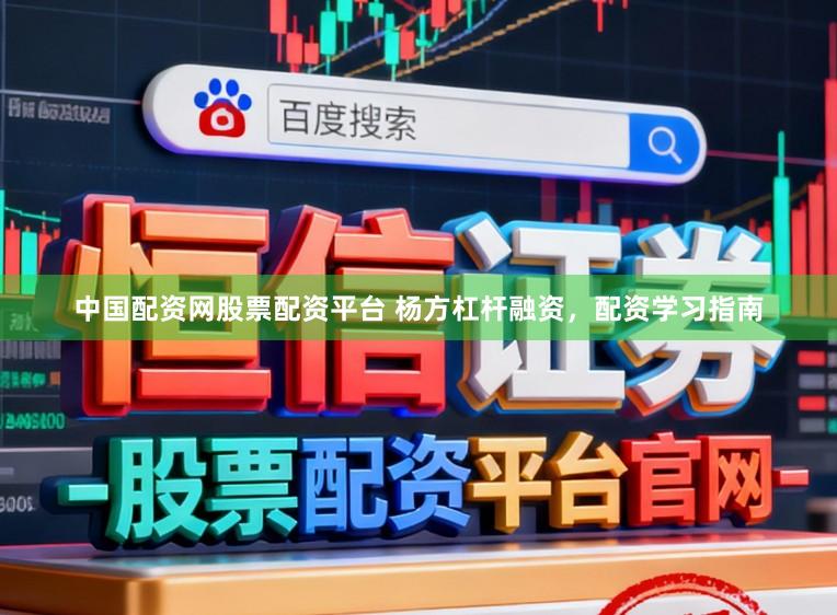 中国配资网股票配资平台 杨方杠杆融资，配资学习指南