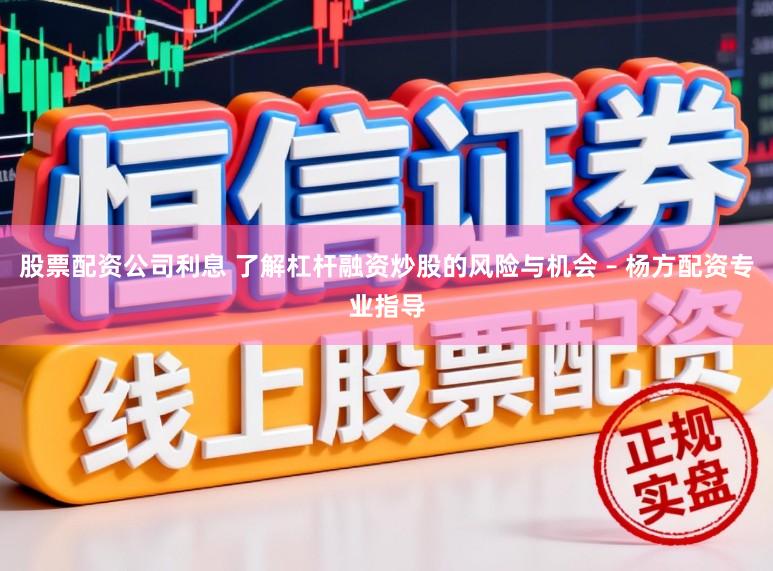 股票配资公司利息 了解杠杆融资炒股的风险与机会 – 杨方配资专业指导