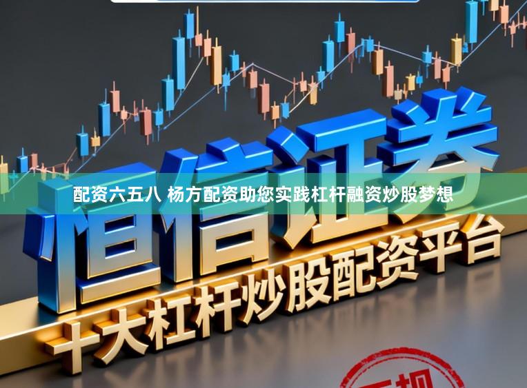 配资六五八 杨方配资助您实践杠杆融资炒股梦想
