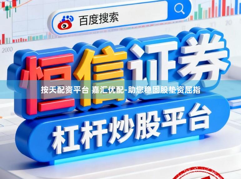 按天配资平台 嘉汇优配-助您稳固股垫资屈指