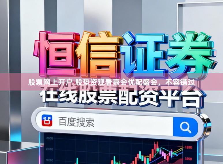 股票网上开户 股垫资观看嘉会优配盛会，不容错过