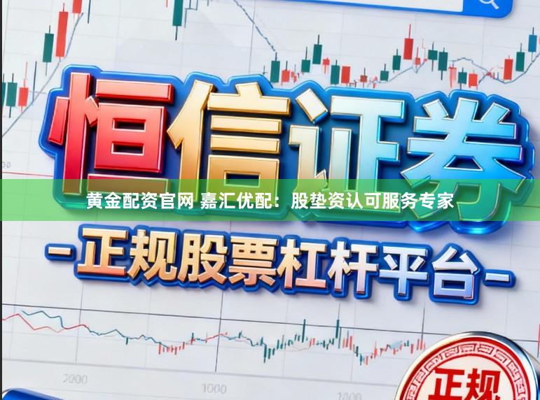 黄金配资官网 嘉汇优配：股垫资认可服务专家