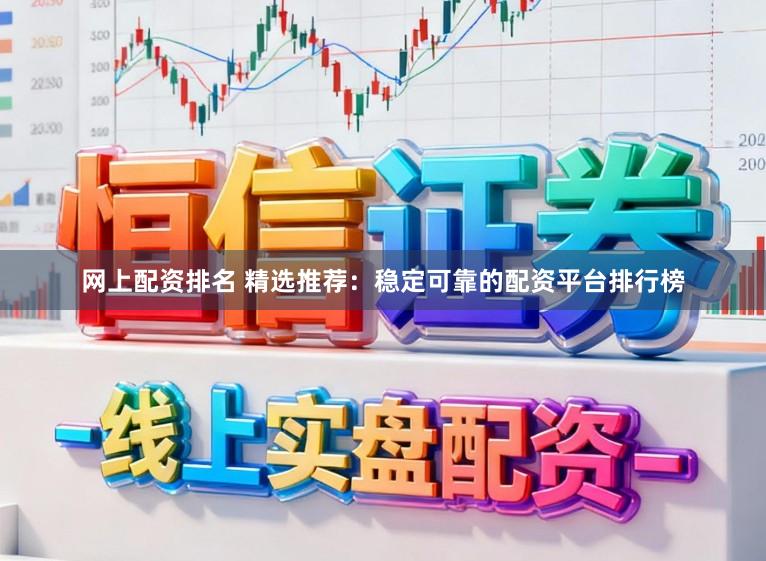 网上配资排名 精选推荐：稳定可靠的配资平台排行榜