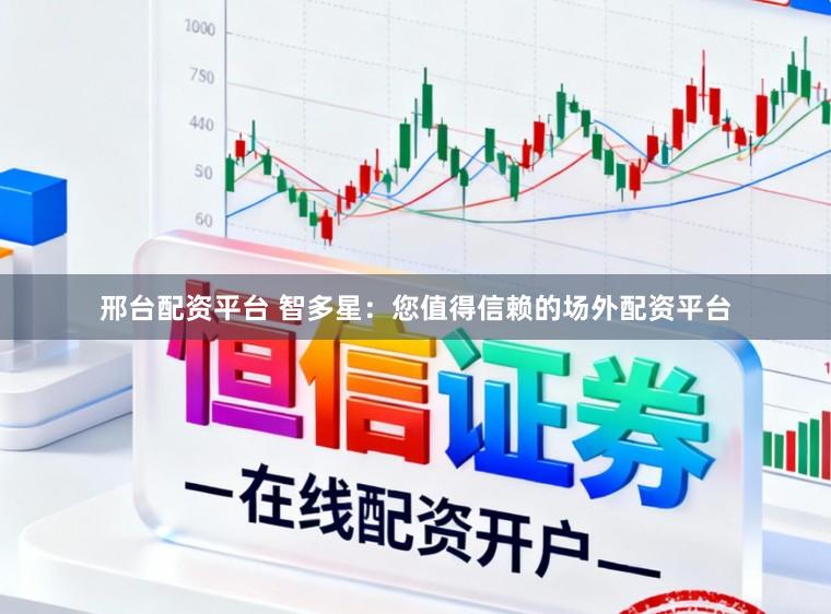 邢台配资平台 智多星：您值得信赖的场外配资平台