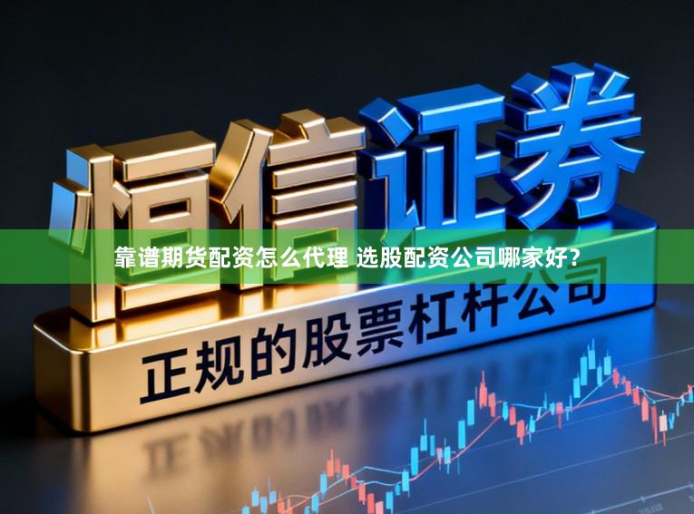 靠谱期货配资怎么代理 选股配资公司哪家好？