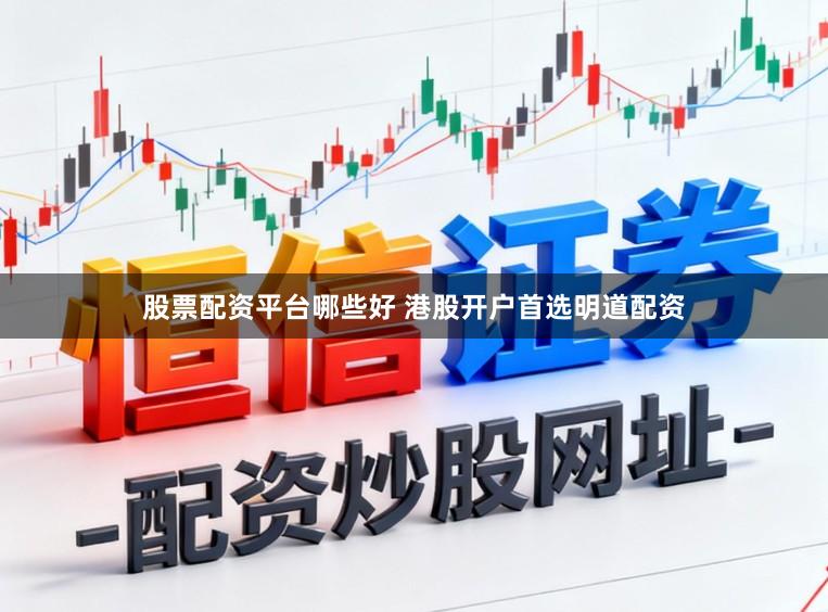 股票配资平台哪些好 港股开户首选明道配资