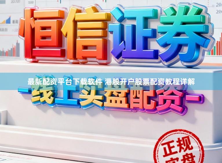 最新配资平台下载软件 港股开户股票配资教程详解