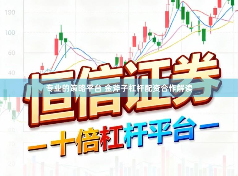 专业的策略平台 金斧子杠杆配资合作解读