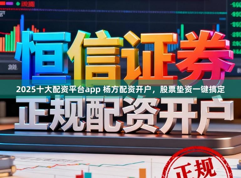 2025十大配资平台app 杨方配资开户，股票垫资一键搞定