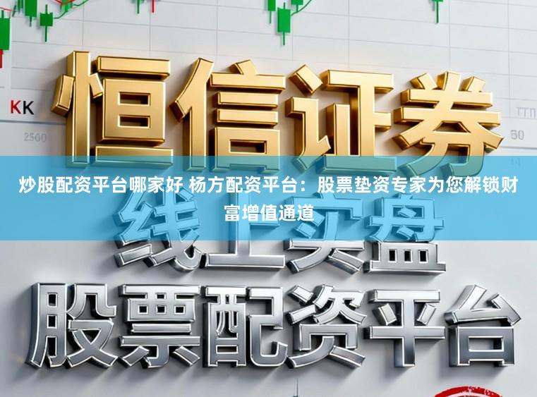 炒股配资平台哪家好 杨方配资平台：股票垫资专家为您解锁财富增值通道