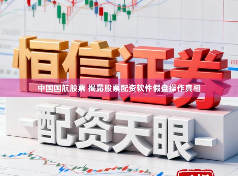 中国国航股票 揭露股票配资软件假盘操作真相