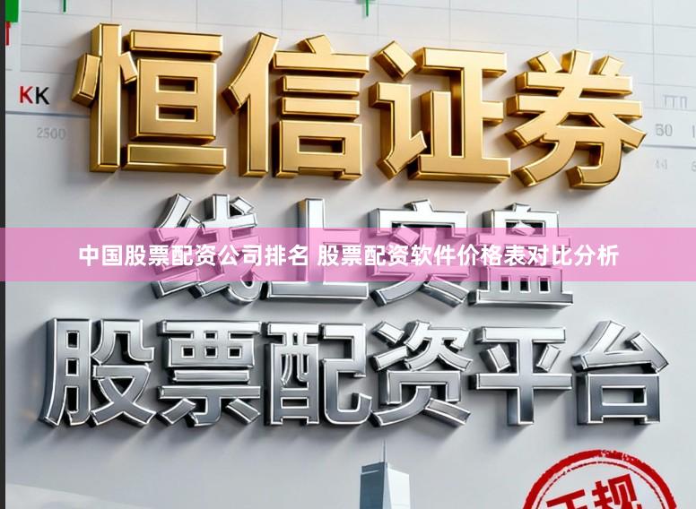中国股票配资公司排名 股票配资软件价格表对比分析