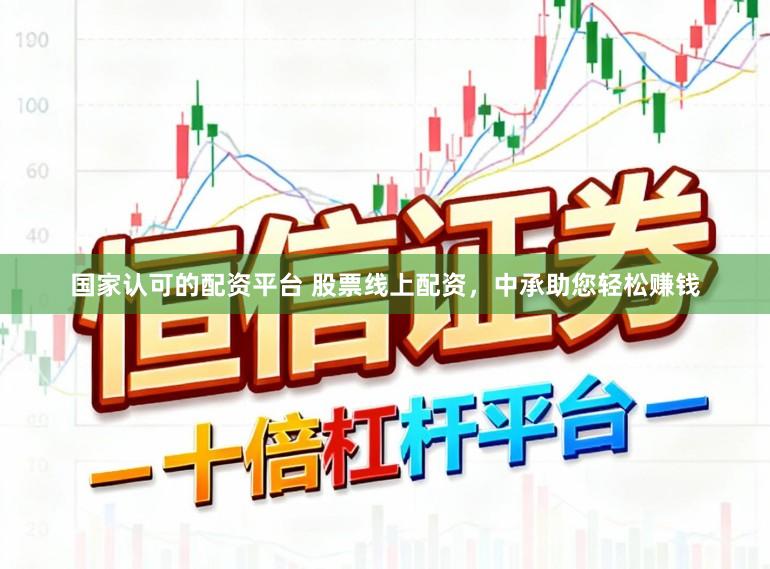 国家认可的配资平台 股票线上配资，中承助您轻松赚钱