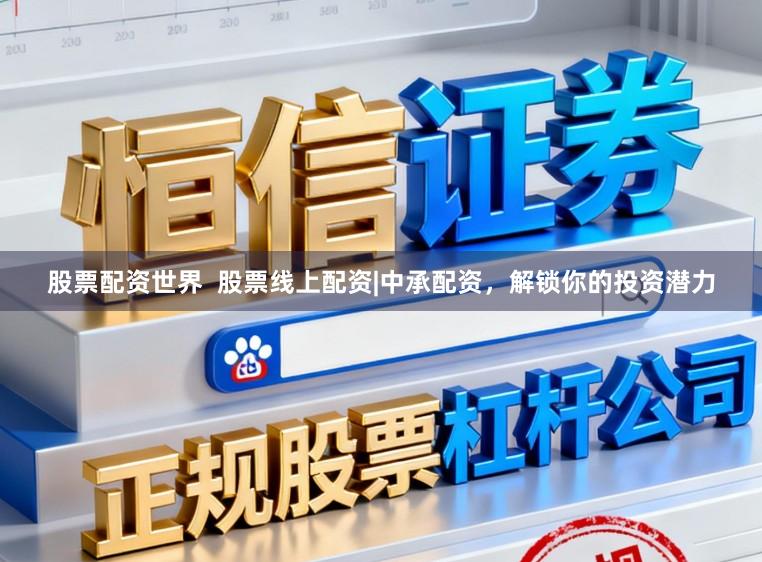 股票配资世界  股票线上配资|中承配资，解锁你的投资潜力