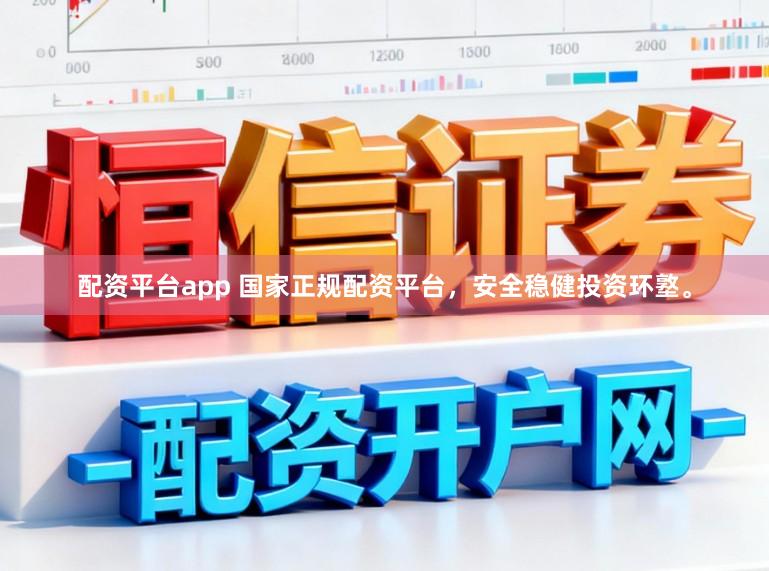 配资平台app 国家正规配资平台，安全稳健投资环墪。