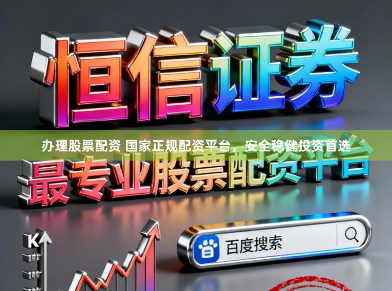 办理股票配资 国家正规配资平台,安全稳健投资首选
