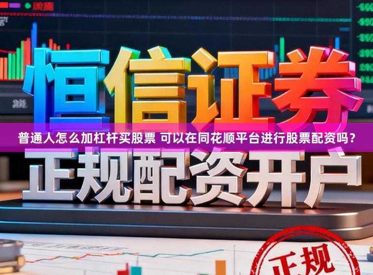 普通人怎么加杠杆买股票 可以在同花顺平台进行股票配资吗？