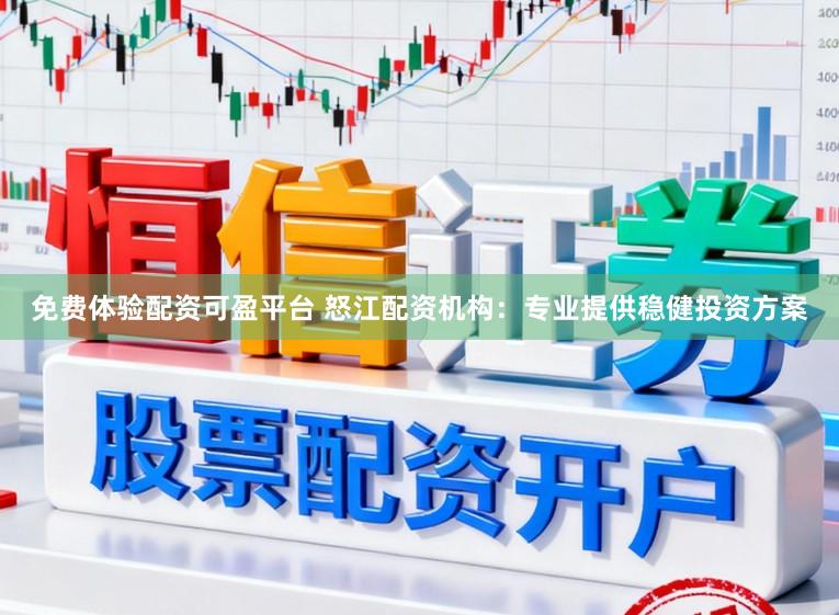 免费体验配资可盈平台 怒江配资机构:专业提供稳健投资方案
