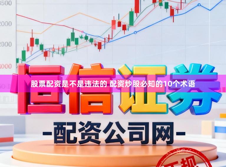 股票配资是不是违法的 配资炒股必知的10个术语