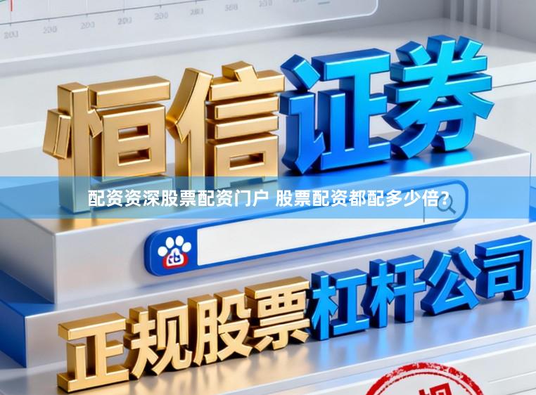 配资资深股票配资门户 股票配资都配多少倍？