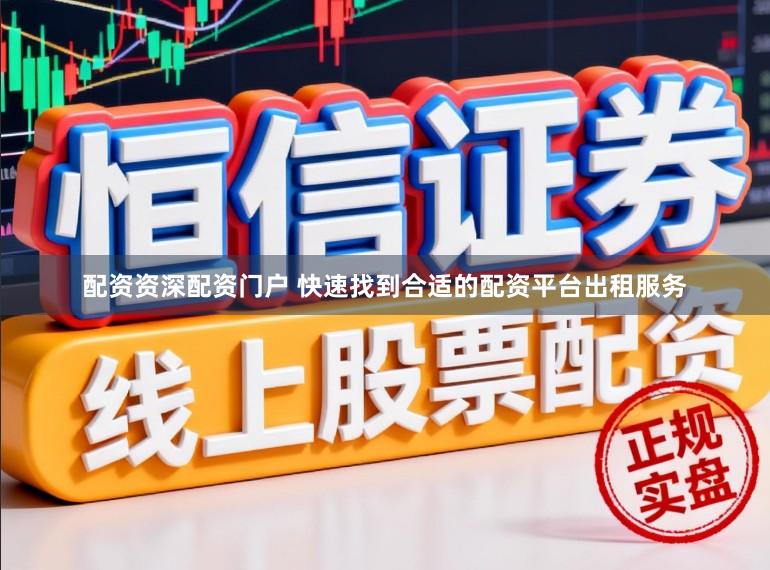 配资资深配资门户 快速找到合适的配资平台出租服务