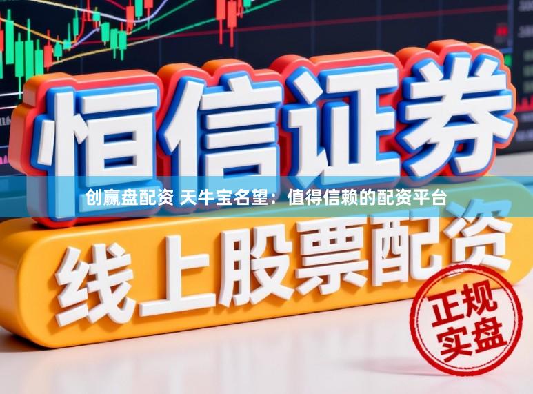 创赢盘配资 天牛宝名望：值得信赖的配资平台