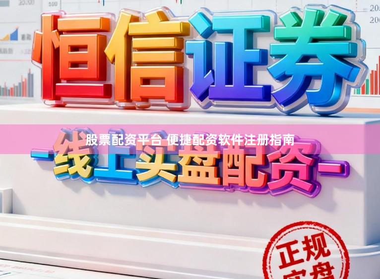 股票配资平台 便捷配资软件注册指南