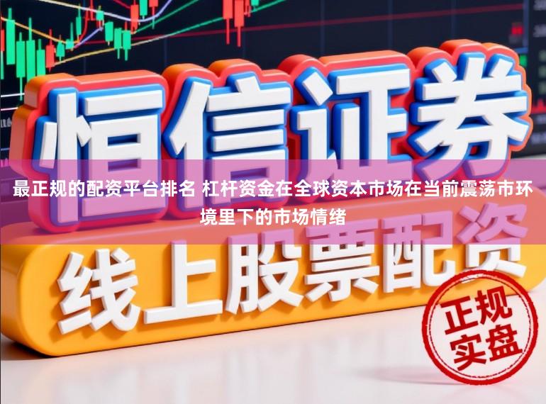 最正规的配资平台排名 杠杆资金在全球资本市场在当前震荡市环境里下的市场情绪