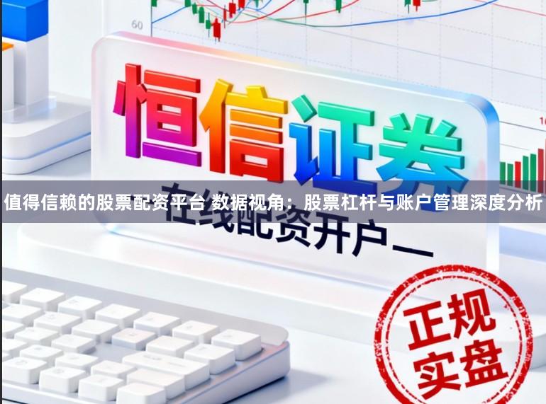 值得信赖的股票配资平台 数据视角：股票杠杆与账户管理深度分析