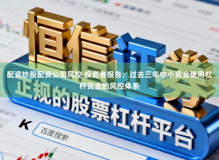 配资炒股配资公司风控 投资者报告：过去三年中小资金使用杠杆资金的风控体系