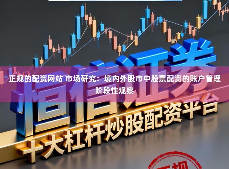 正规的配资网站 市场研究：境内外股市中股票配资的账户管理阶段性观察