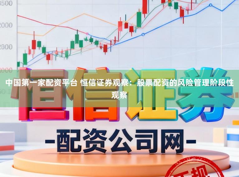 中国第一家配资平台 恒信证券观察：股票配资的风险管理阶段性观察