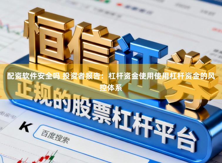 配资软件安全吗 投资者报告:杠杆资金使用使用杠杆资金的风控体系