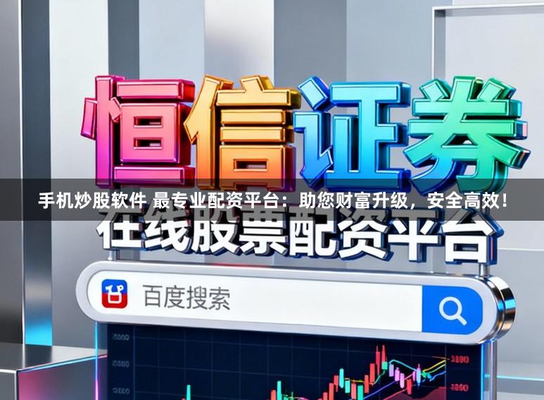 手机炒股软件 最专业配资平台：助您财富升级，安全高效！