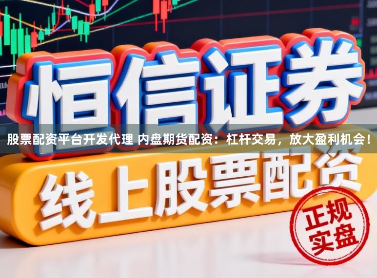 股票配资平台开发代理 内盘期货配资：杠杆交易，放大盈利机会！