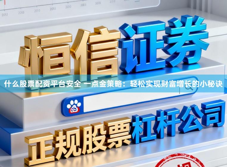什么股票配资平台安全 一点金策略：轻松实现财富增长的小秘诀