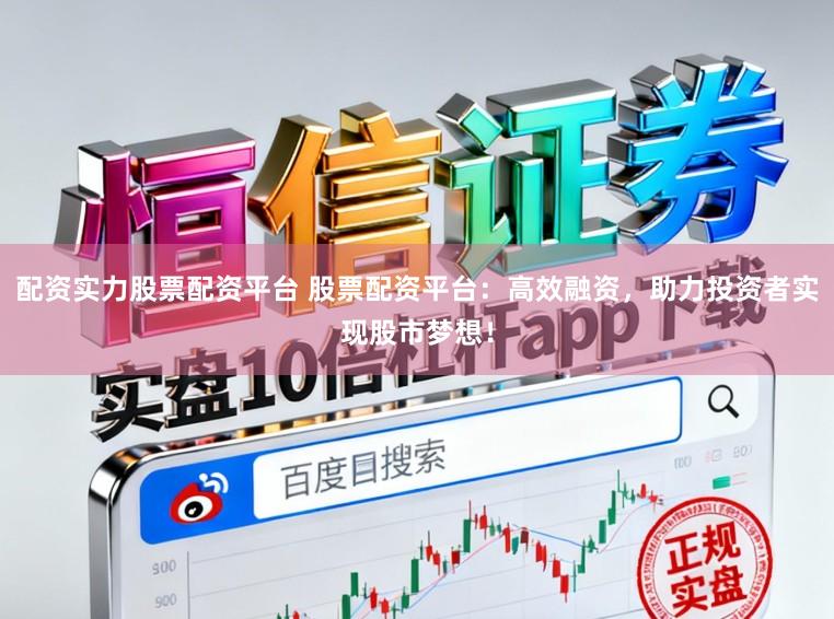 配资实力股票配资平台 股票配资平台：高效融资，助力投资者实现股市梦想！