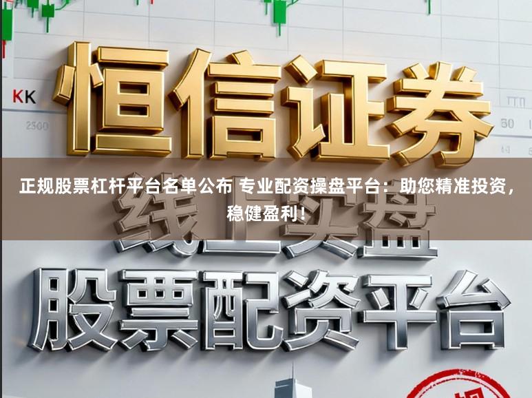 正规股票杠杆平台名单公布 专业配资操盘平台:助您精准投资,稳健盈利!