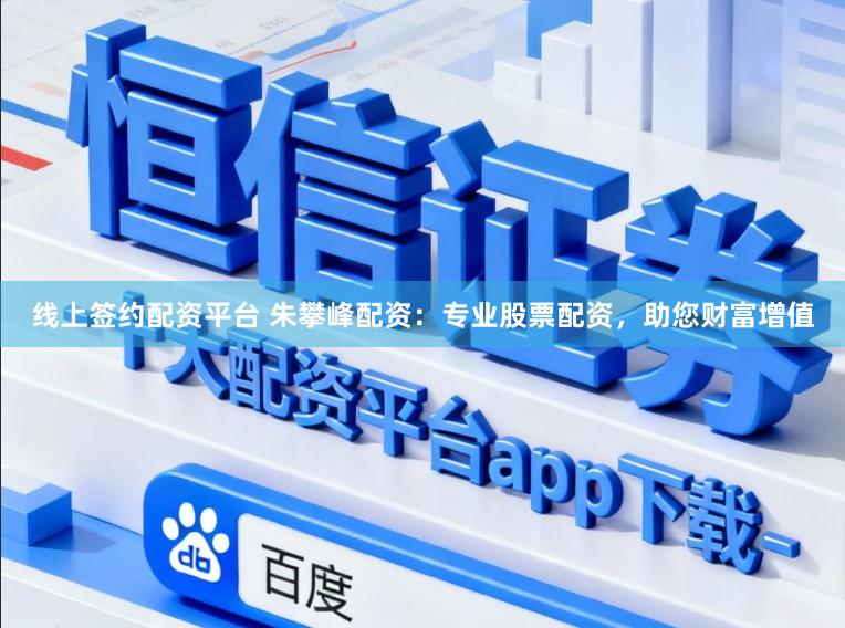 线上签约配资平台 朱攀峰配资：专业股票配资，助您财富增值